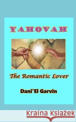 Yahovah, the Romantic Lover Dani'el Garvin 9798870306599