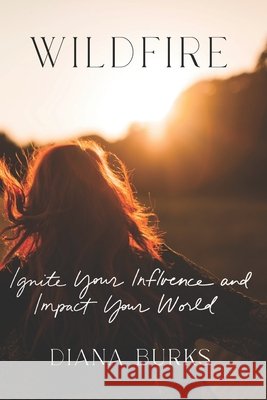 Wildfire: Ignite Your Influence and Impact Your World Diana Day Burks 9798870360270