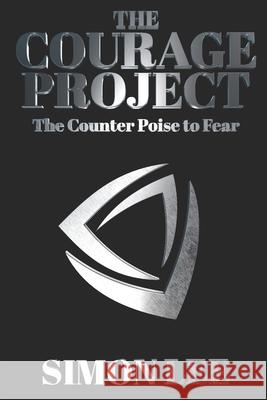 The Courage Project: The Counterpoise To Fear Simon Paul Lee 9798870879130
