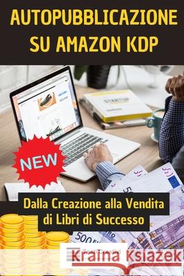 Guida Pratica all'Auto-Pubblicazione su Amazon KDP: Dalla Creazione alla Vendita di Libri di Successo Testi Creativi 9798870989433