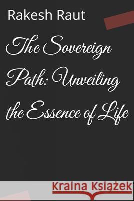 The Sovereign Path: Unveiling the Essence of Life Rakesh Raut 9798871160831 Independently Published
