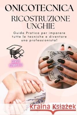 Onicotecnica e Ricostruzione Unghie: Guida Pratica per imparare tutte le tecniche e diventare una professionista! Testi Creativi 9798871333402