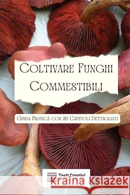 Coltivare Funghi Commestibili: Guida Pratica con 20 Capitoli Dettagliati Testi Creativi 9798871414750 Independently Published