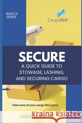 Secure - A Quick Guide to Stowage, Lashing and Securing Cargo Carlos Moreira 9798871676677