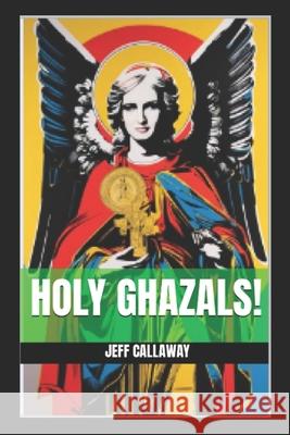 Holy Ghazals! Jeff Callaway 9798871677568