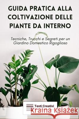 Guida Pratica alla Coltivazione delle Piante da Interno: Tecniche, Trucchi e Segreti per un Giardino Domestico Rigoglioso Testi Creativi 9798872022725