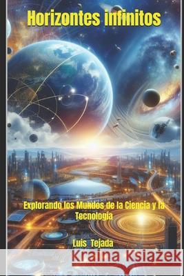 Horizontes infinitos: Explorando los Mundos de la Ciencia y la Tecnología Luis Fernando Tejada Yepes 9798872281078