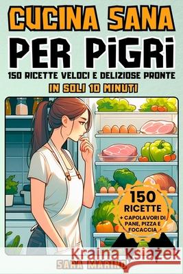 Cucina Sana Per Pigri: 150 Ricette Veloci e Deliziose Pronte in Soli 10 Minuti! Goditi Pranzi Squisiti, Secondi Piatti Gustosi, Cene Leggere e Dolci Irresistibili per Tutti i Gusti Sara Marino 9798872395140