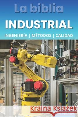 La biblia Industrial - Ingeniería, Metodologías y Calidad: 5S, Pareto, Lean Manufacturing, Six Sigma, Kaizen, Total Quality Management, ISO, OHSAS, Ingeniería Industrial, Calidad y Productividad. Rega Israel Laisequilla 9798872553205 Independently Published