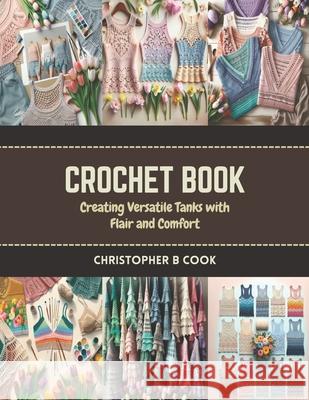 Crochet Book: Creating Versatile Tanks with Flair and Comfort Christopher B Cook 9798873196326
