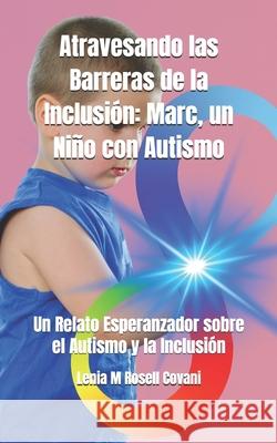 Atravesando las Barreras de la Inclusión: Marc, un Niño con Autismo: Un Relato Esperanzador sobre el Autismo y la Inclusión Lenia M Rosell Covani 9798873321926 Independently Published