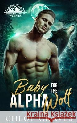 Baby for the Alpha Wolf: A Secret Baby Wolf Shifter Romance Chloe Graves 9798874012311