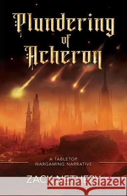 Plundering of Acheron: A Tabletop Wargaming Narrative Mary Nethery, Zack Nethery 9798874297022