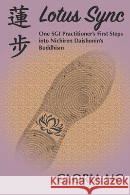 Lotus Sync: One SGI Practitioner's First Steps into Nichiren Daishonin's Buddhism Gloria Ng 9798874478049
