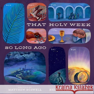 That Holy Week So Long Ago: The Seven Days That Led to Easter Boswell, Matthew, Garcia, Helena Perez 9798874900991
