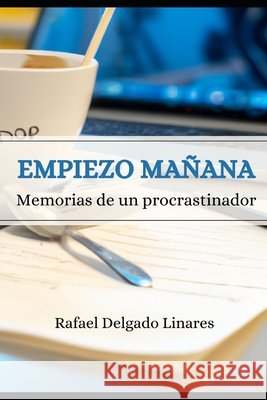 Empiezo mañana: Memorias de un procrastinador Delgado Linares, Rafael 9798876019066