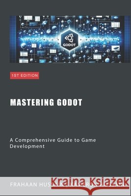 Mastering Godot: A Comprehensive Guide to Game Development Frahaan Hussain, Kameron Hussain 9798876133526