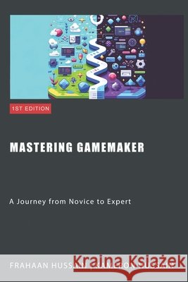 Mastering GameMaker: A Journey from Novice to Expert Kameron Hussain, Frahaan Hussain 9798876134202