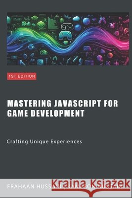 Mastering JavaScript for Game Development: Crafting Unique Experiences Frahaan Hussain, Kameron Hussain 9798876399649