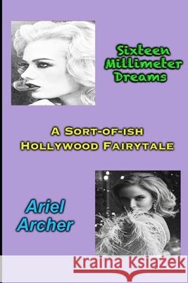 Sixteen Millimeter Dreams: A Sort-of-ish Hollywood Fairytale Ariel Archer 9798876595171