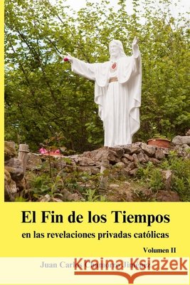 El Fin de los Tiempos en las revelaciones privadas católicas: Volumen II Chamorro Jiménez, Juan Carlos 9798876688828