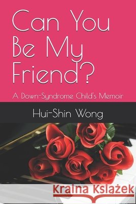Can You Be My Friend?: A Down-Syndrome Child's Memoir Wong, Hui-Shin 9798877739444 Independently Published
