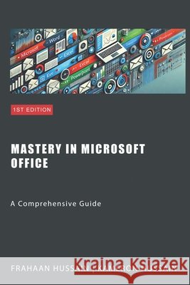 Mastery in Microsoft Office: A Comprehensive Guide Hussain, Frahaan, Hussain, Kameron 9798877863613