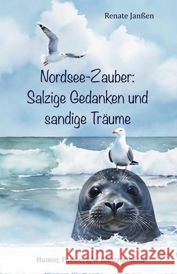 Nordsee-Zauber: Salzige Gedanken und sandige Träume: Das Meer und seine Küste mit ihren (tierischen) Bewohnern über die wichtigen Dinge im Leben: Meeresleuchten, Wellen, steife Brisen, Schlick und Sch Renate Janßen 9798878312967 Independently Published
