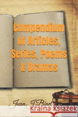 Compendium of Articles, Series, Poems & Dramas Juan J Binet, PhD 9798878467360