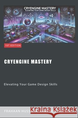 CryEngine Mastery: Elevating Your Game Design Skills Frahaan Hussain, Kameron Hussain 9798878562232