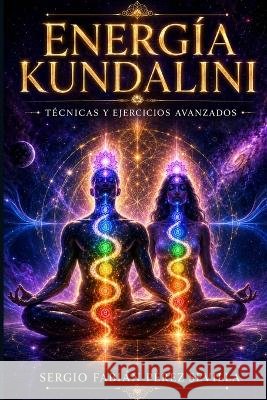 Energia Kundalini: Tecnicas y Ejercicios Avanzados Sergio Fabian Perez Sevilla 9798878701525