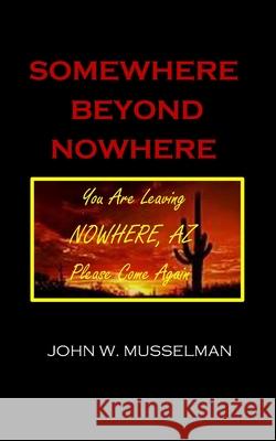 Somewhere Beyond Nowhere John W Musselman 9798878775335