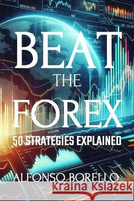 Beat the Forex: 50 Strategies Explained Alfonso Borello 9798879348132 Independently Published