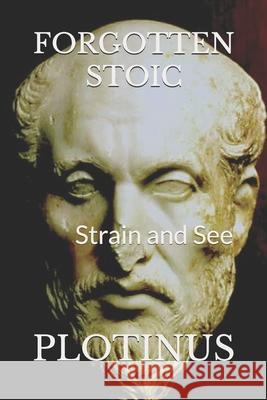 Forgotten Stoic: PLOTINUS: Strain and See Michael S Pratt 9798879397413