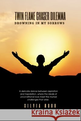 Twin Flame Chaser Dilemma: Drowning in My Sorrows Silvia Moon 9798879800586