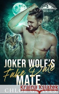 Joker Wolf's Fake Date Mate: A Fated Mates Wolf Shifter Romance Chloe Graves 9798879807806 Independently Published
