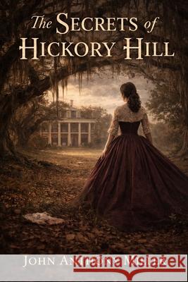 The Secrets Of Hickory Hill John Anthony Miller 9798879938630