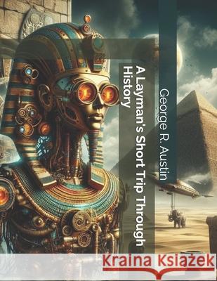 A Layman's Short Trip through History George Ronald Austin 9798880164110