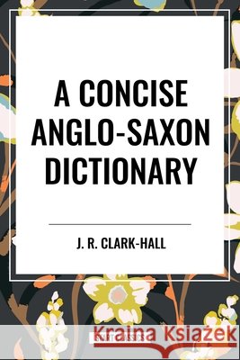 Concise Anglo-Saxon Dictionary Clark-Hall, J. R. 9798880900206 Start Publishing Pd