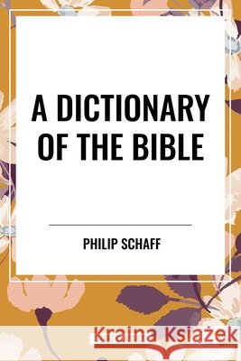 Dictionary of the Bible Schaff, Philip 9798880900251 Start Publishing Pd