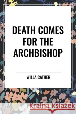 Death Comes for the Archbishop Cather, Willa 9798880903696 Start Publishing Pd