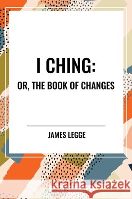 I Ching: Or, the Book of Changes Legge, James 9798880905744 Start Publishing Pd