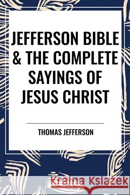 Jefferson Bible & the Complete Sayings of Jesus Christ Jefferson, Thomas, Hinds, Arthur 9798880906376 Start Publishing Pd