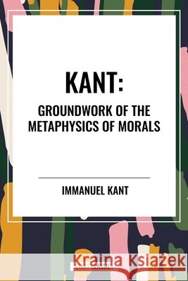 Kant: Groundwork of the Metaphysics of Morals Kant, Immanuel 9798880906598