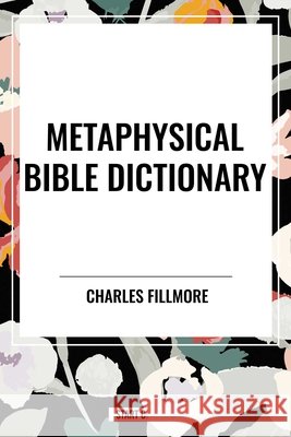 Metaphysical Bible Dictionary Fillmore, Charles 9798880908233 Start Publishing Pd