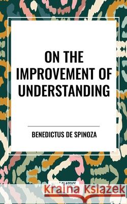 On the Improvement of Understanding de Benedict Spinoza 9798880909193 Start Classics