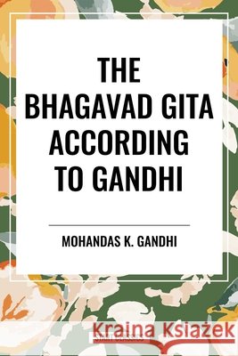 The Bhagavad Gita According to Gandhi Gandhi, Mohandas K., Desai, Mahadev 9798880913282