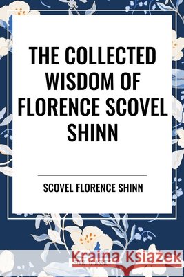 Collected Wisdom of Florence Scovel Shinn Scovel Shinn, Florence 9798880913961 Start Publishing Pd