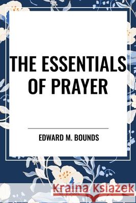 The Essentials of Prayer Edward M Bounds 9798880915446 Start Classics