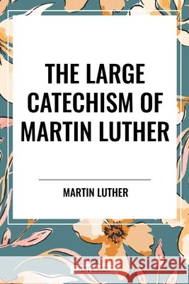 The Large Catechism of Martin Luther Martin Luther 9798880917082 Start Classics